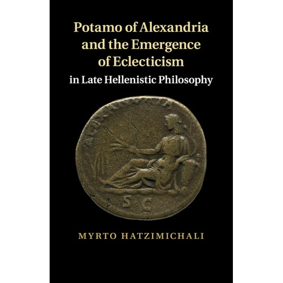 Potamo of Alexandria and the Emergence of Eclecticism in Late Hellenistic Philosophy, (Paperback)