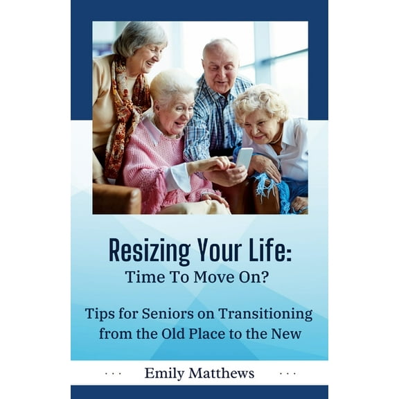 Resizing Your Life: Time to Move On?: Tips for Seniors on Transitioning from the Old Place to the New, (Paperback)