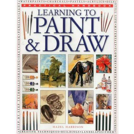 Practical Handbook: Learning to Paint & Draw : A Superb Guide to the Fundamentals of Working with Charcoals, Pencils, Pen and Ink, as Well as in Waterpaints, Oils, Acrylics and
