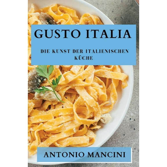 Gusto Italia: Die Kunst der italienischen KÃ¼che, (Paperback)