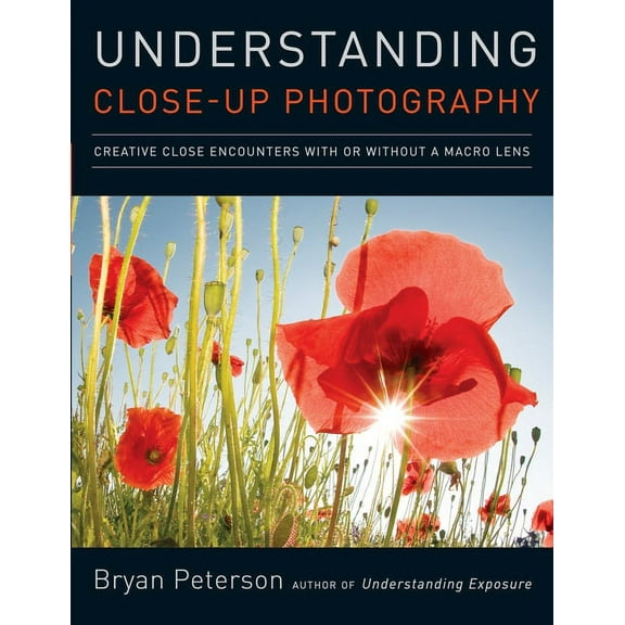 Understanding Close-Up Photography: Creative Close Encounters with or Without a Macro Lens (Paperback)