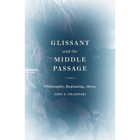 Thinking Theory: Glissant and the Middle Passage : Philosophy, Beginning, Abyss (Paperback)