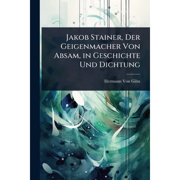 Jakob Stainer, Der Geigenmacher Von Absam, in Geschichte Und Dichtung, (Paperback)