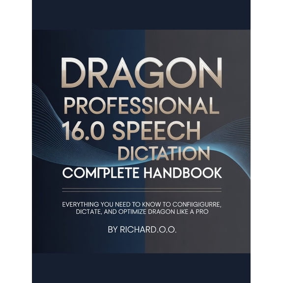 DRAGON PROFESSIONAL 16.0 SPEECH Dictation COMPLETE HANDBOOK: Everything You Need to Know to Configure, Dictate, and Opti, (Paperback)