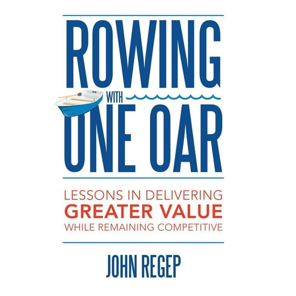Rowing with One Oar: Lessons in Delivering Greater Value While Remaining Competitive (Hardcover)