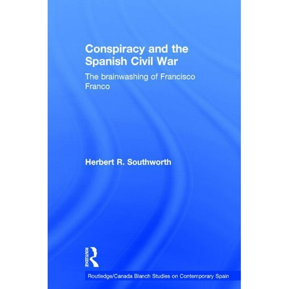 Routledge Studies on Contemporary Spain Conspiracy and the Spanish Civil War: The Brainwashing of Francisco Franco, (Hardcover)