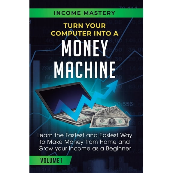 Turn Your Computer Into a Money Machine: Learn the Fastest and Easiest Way to Make Money From Home and Grow Your Income , (Hardcover)