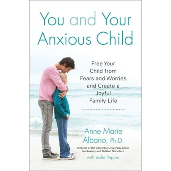 Pre-Owned You and Your Anxious Child: Free Your Child from Fears and Worries and Create a Joyful Family Life (Paperback) by Anne Marie Albano, Leslie Pepper