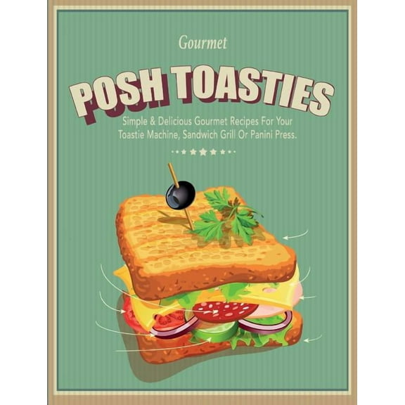 Posh Toasties: Simple & Delicious Gourmet Recipes For Your Toastie Machine, Sandwich Grill Or Panini Press, (Paperback)