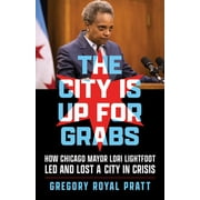 The City Is Up for Grabs : How Chicago Mayor Lori Lightfoot Led and Lost a City in Crisis (Hardcover)