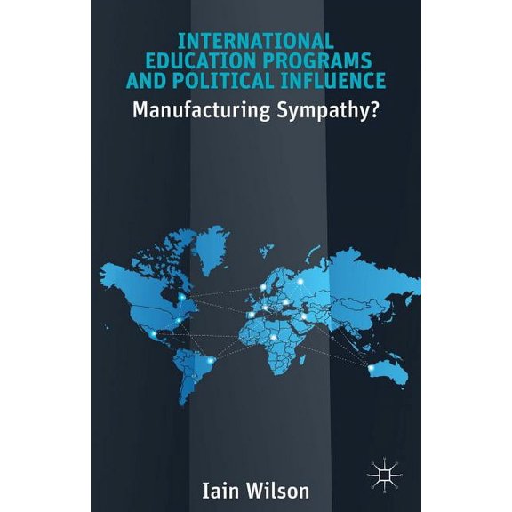 International Education Programs and Political Influence: Manufacturing Sympathy?, (Hardcover)