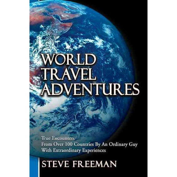 World Travel Adventures: True Encounters from Over 100 Countries by an Ordinary Guy with (Paperback) by Steve Freeman