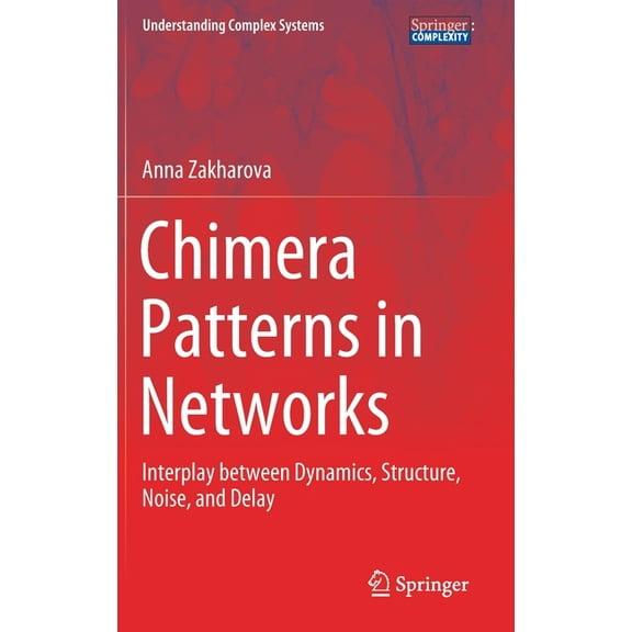 Understanding Complex Systems Chimera Patterns in Networks: Interplay Between Dynamics, Structure, Noise, and Delay, (Hardcover)