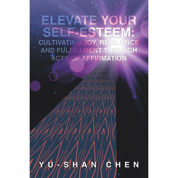 Elevate Your Self-Esteem: Cultivating Joy, Resilience and Fulfillment Through Acts of Affirmation, (Paperback)