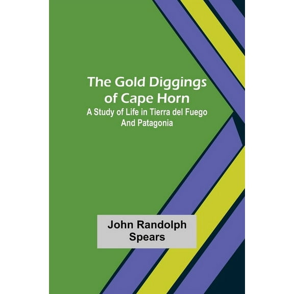The Gold Diggings of Cape Horn: A Study of Life in Tierra del Fuego and Patagonia, (Paperback)