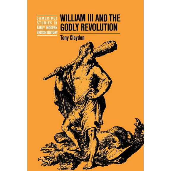 Cambridge Studies in Early Modern Britis William III and the Godly Revolution, (Hardcover)
