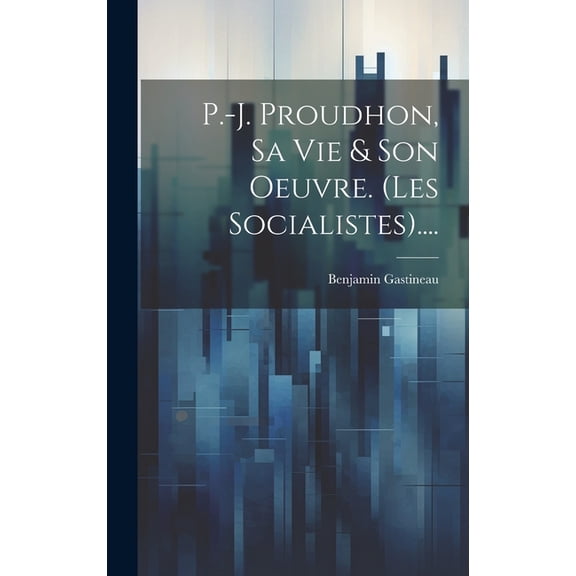 P.-j. Proudhon, Sa Vie & Son Oeuvre. (les Socialistes).... (Hardcover)