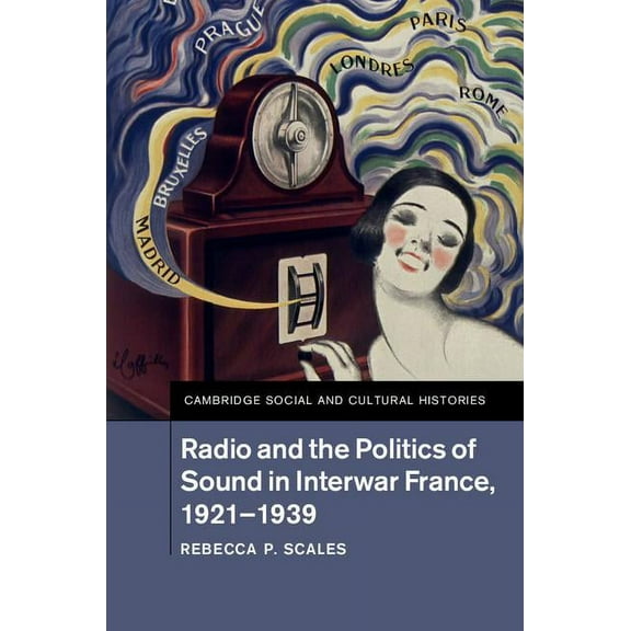 Cambridge Social and Cultural Histories Radio and the Politics of Sound in Interwar France, 1921-1939, Book 22, (Hardcover)