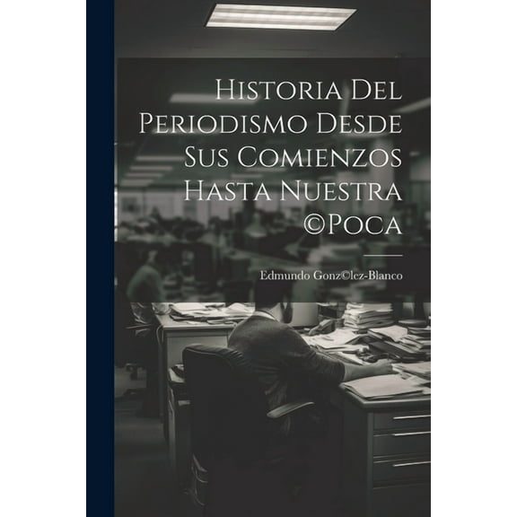 Historia del periodismo desde sus comienzos hasta nuestra (c)poca (Paperback)