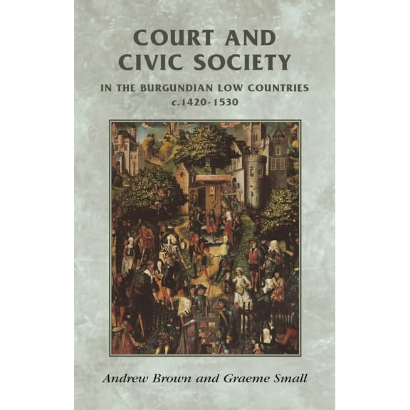 Manchester Medieval Sources Court and Civic Society in the Burgundian Low Countries C.1420-1530, (Paperback)