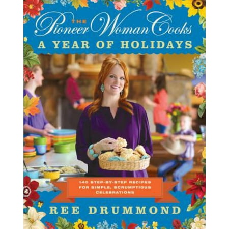 The Pioneer Woman Cooks: A Year of Holidays: 140 Step-By-Step Recipes for Simple, Scrumptious Celebrations