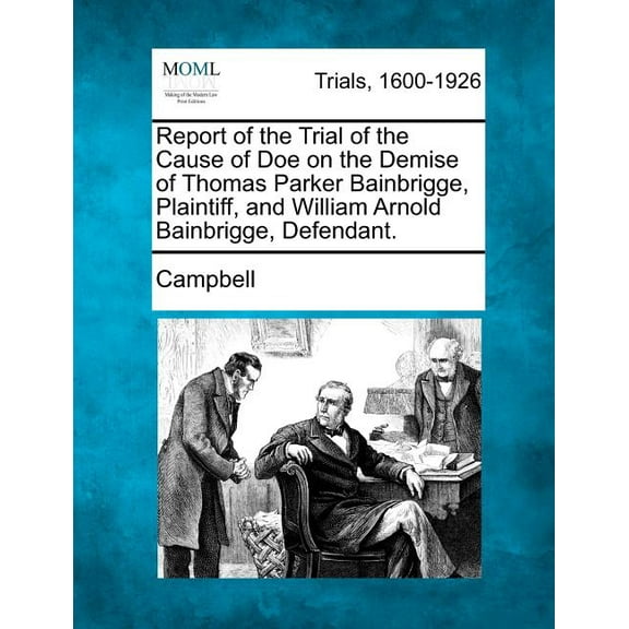 Report of the Trial of the Cause of Doe on the Demise of Thomas Parker Bainbrigge, Plaintiff, and William Arnold Bainbrigge, Defendant. (Paperback)