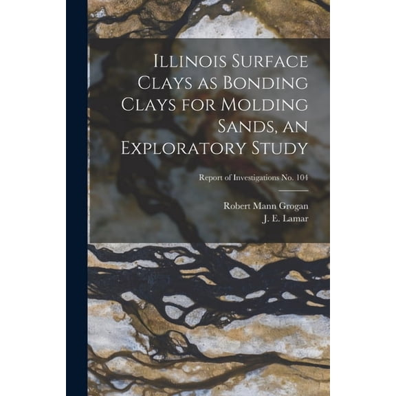 Illinois Surface Clays as Bonding Clays for Molding Sands, an Exploratory Study; Report of Investigations No. 104, (Paperback)