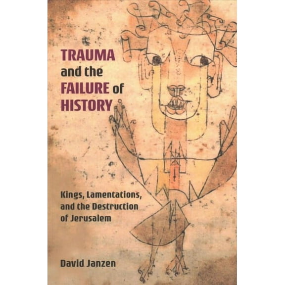 Trauma and the Failure of History: Kings, Lamentations, and the Destruction of Jerusalem (Paperback)