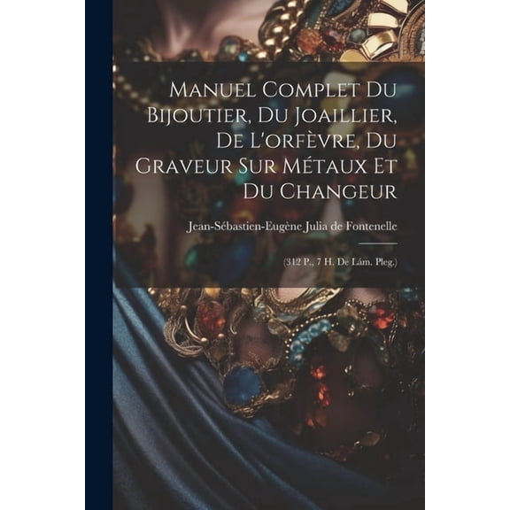 Manuel Complet Du Bijoutier, Du Joaillier, De L'orfÃ¨vre, Du Graveur Sur MÃ©taux Et Du Changeur: (312 P., 7 H. De LÃ¡m, (Paperback)