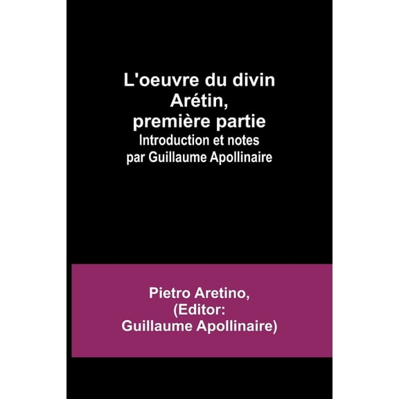 L'oeuvre du divin Arétin, première partie; Introduction et notes par Guillaume Apollinaire, (Paperback)