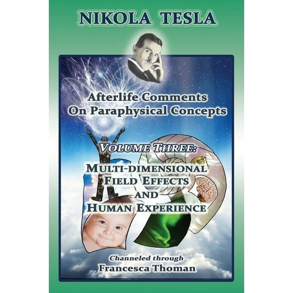 Volume Nikola Tesla: Afterlife Comments on Paraphysical Concepts: Volume Three, Multi-dimensional Field Effects and Human Exper, Book 3, (Paperback)