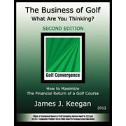 The Business of Golf - What Are You Thinking? How to Maximize the Financial Return of a Golf Course (2012 Edition), Used [Hardcover]