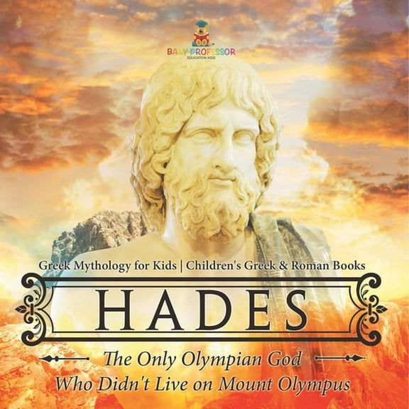 Hades: The Only Olympian God Who Didn't Live on Mount Olympus - Greek Mythology for Kids Children's Greek & Roman Books, (Paperback)
