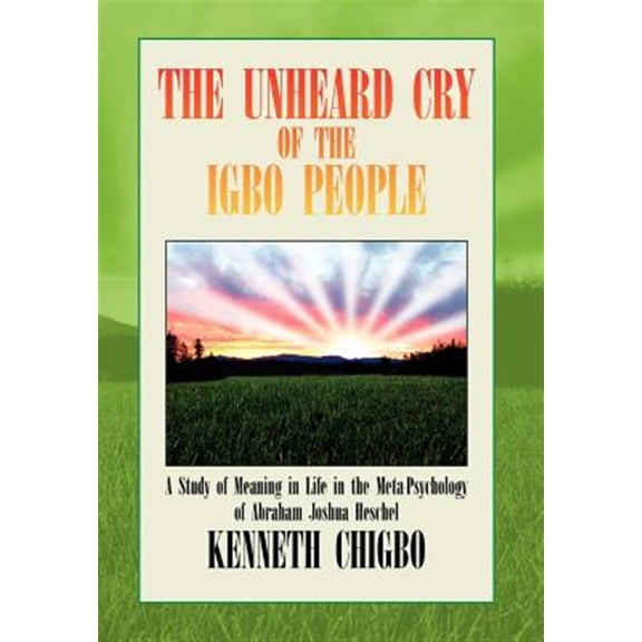 Pre-Owned The Unheard Cry of the Igbo People: A Study of Meaning in Life in the Meta-Psychology of Abraham Joshua Heschel (Hardcover) 1453596631 9781453596630