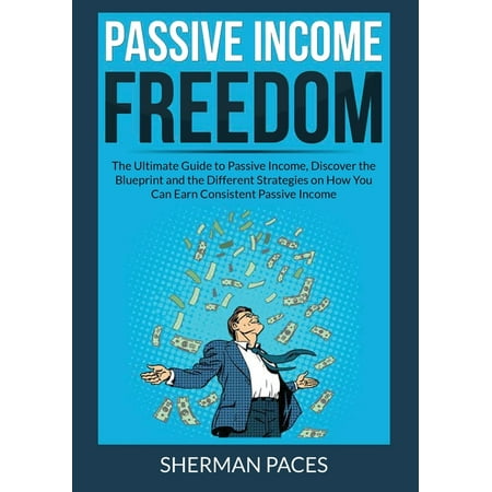 Passive Income Freedom : The Ultimate Guide to Passive Income Discover the Blueprint and the Different Strategies on How You Can Earn Consistent Passive Income (Paperback)