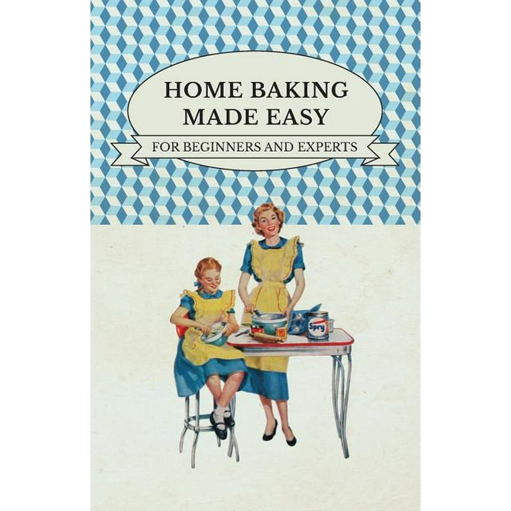 Home Baking Made Easy For Beginners and Experts (Paperback) Walmart