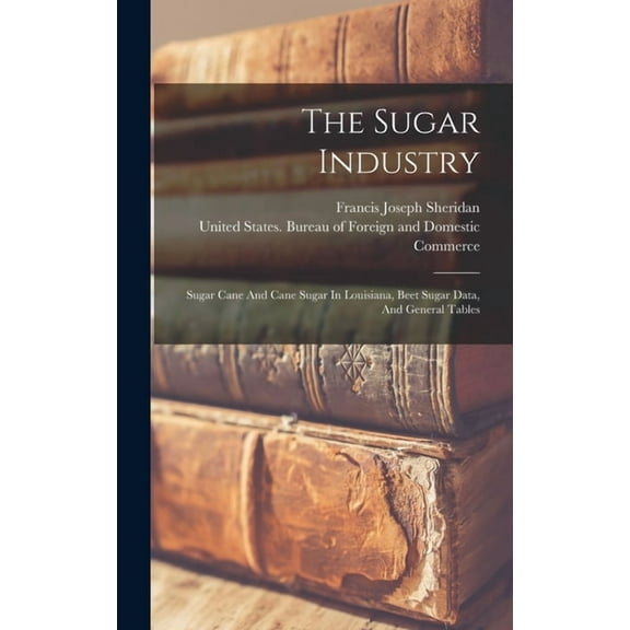 The Sugar Industry : Sugar Cane And Cane Sugar In Louisiana, Beet Sugar Data, And General Tables (Hardcover)