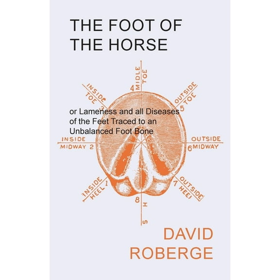 The Foot of the Horse or Lameness and All Diseases of the Feet Traced to an Unbalanced Foot Bone, (Paperback)