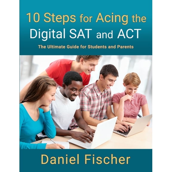 10 Steps for Acing the Digital SAT and ACT: The Ultimate Guide for Students and Parents (Paperback)