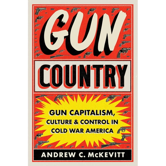 Gun Country: Gun Capitalism, Culture, and Control in Cold War America, (Hardcover)