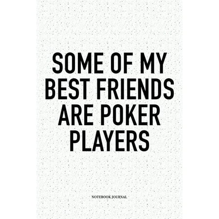 Some Of My Best Friends Are Poker Players : A 6x9 Inch Softcover Matte Blank Notebook Diary With 120 Lined Pages For Card Game (Best Single Player Card Games)