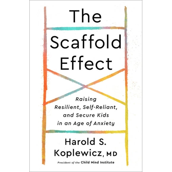 The Scaffold Effect : Raising Resilient, Self-Reliant, and Secure Kids in an Age of Anxiety (Hardcover)