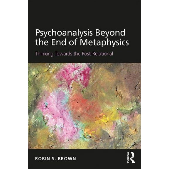 Psychoanalysis Beyond the End of Metaphysics: Thinking Towards the Post-Relational, (Paperback)