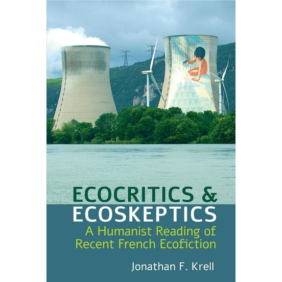 Studies in Modern and Contemporary Franc Ecocritics and Ecoskeptics: A Humanist Reading of Recent French Ecofiction, Book 5, (Hardcover)