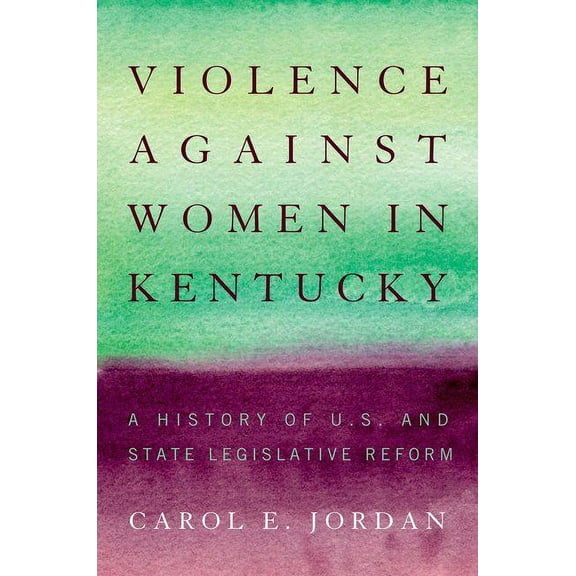 Violence Against Women in Kentucky: A History of U.S. and State Legislative Reform, (Hardcover)