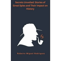 Secrets Unveiled: Stories of Great Spies and Their Impact on History, (Paperback)