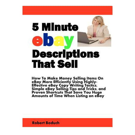 5 Minute Ebay Descriptions That Sell : How to Make Money Selling Items on Ebay More Efficiently Using Highly-Effective Ebay Copy Writing Tactics, Simple ... Huge Amounts of Time When Listing on