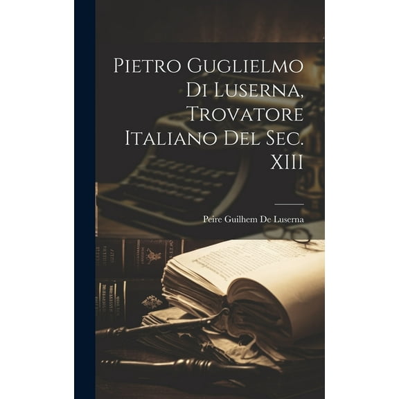 Pietro Guglielmo Di Luserna, Trovatore Italiano Del Sec. XIII (Hardcover)