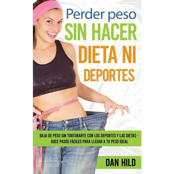 Perder peso sin hacer dieta ni deportes: Baja de peso sin torturarte con los deportes y las dietas - Doce pasos fáciles , (Paperback)