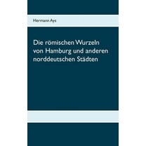 Die römischen Wurzeln von Hamburg und anderen norddeutschen Städten, (Paperback)